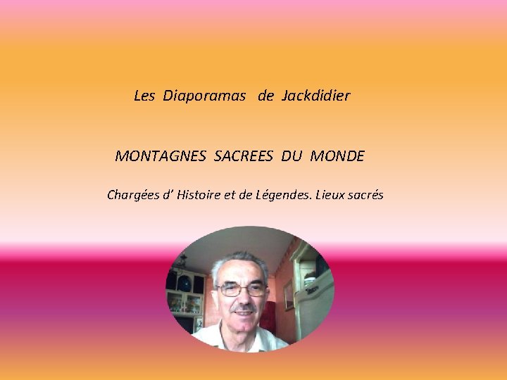 Les Diaporamas de Jackdidier MONTAGNES SACREES DU MONDE Chargées d’ Histoire et de Légendes.
