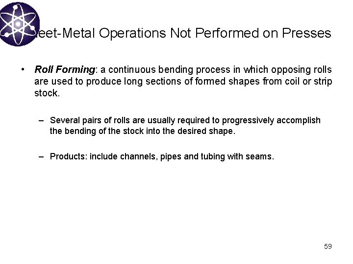 Sheet-Metal Operations Not Performed on Presses • Roll Forming: a continuous bending process in