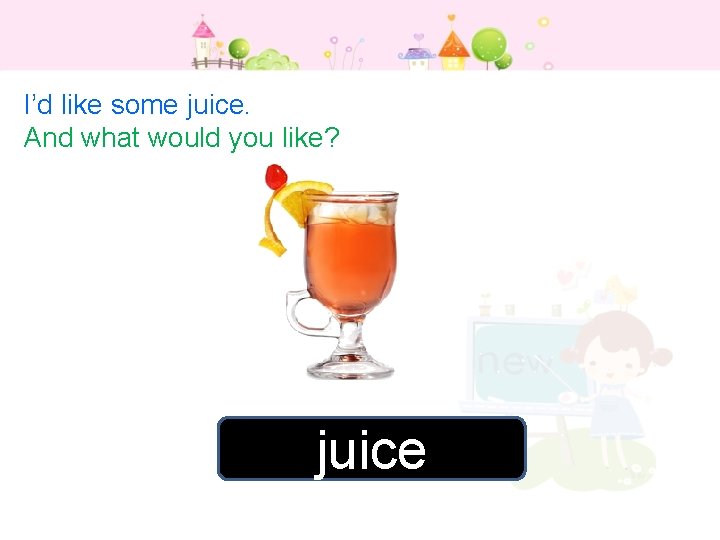 I’d like some juice. And what would you like? juice 