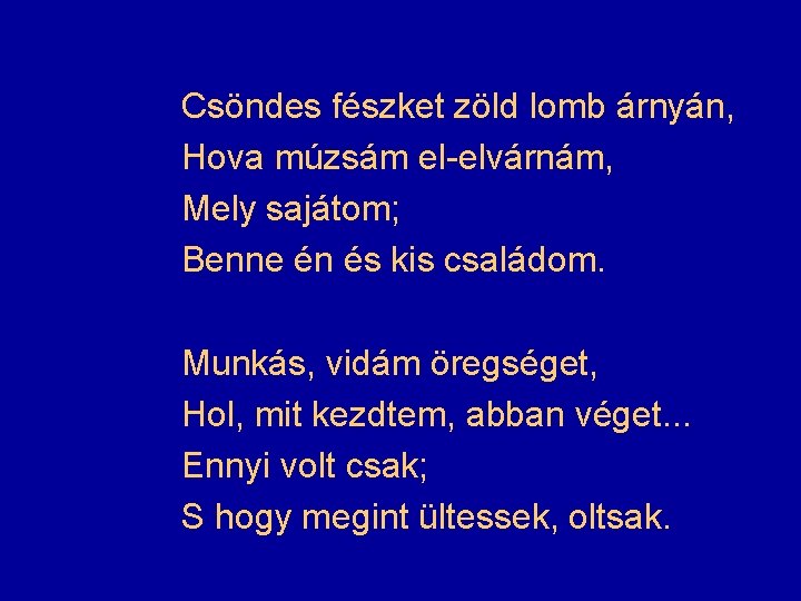 Csöndes fészket zöld lomb árnyán, Hova múzsám el-elvárnám, Mely sajátom; Benne én és kis