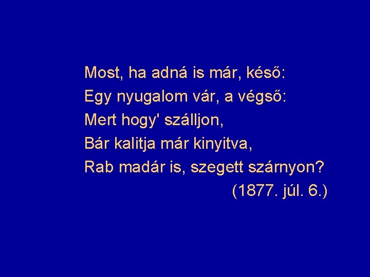 Most, ha adná is már, késő: Egy nyugalom vár, a végső: Mert hogy' szálljon,