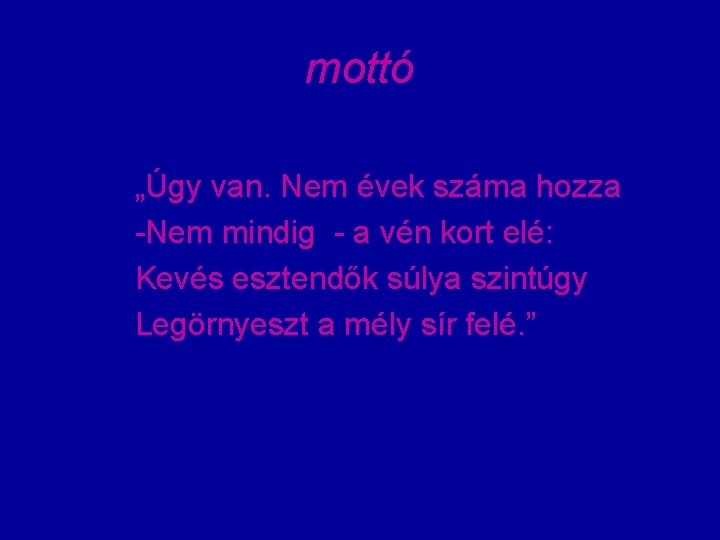 mottó „Úgy van. Nem évek száma hozza -Nem mindig - a vén kort elé: