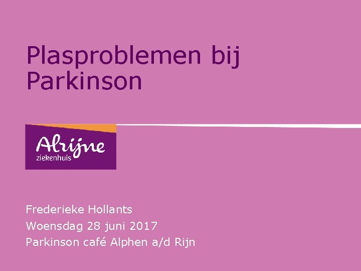 Plasproblemen bij Parkinson Frederieke Hollants Woensdag 28 juni 2017 Parkinson café Alphen a/d Rijn