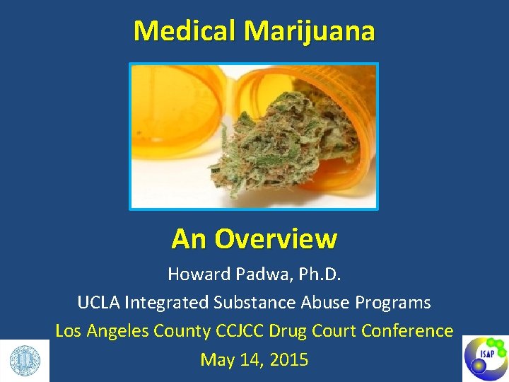 Medical Marijuana An Overview Howard Padwa, Ph. D. UCLA Integrated Substance Abuse Programs Los