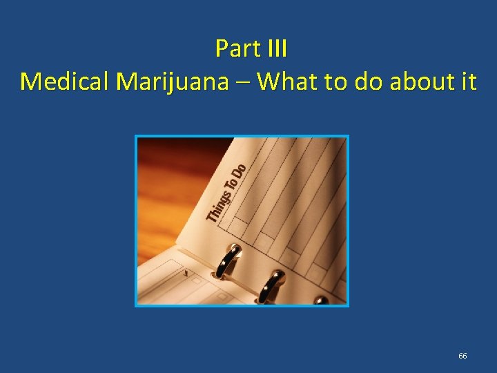 Part III Medical Marijuana – What to do about it 66 