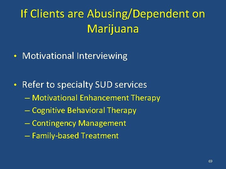 If Clients are Abusing/Dependent on Marijuana • Motivational Interviewing • Refer to specialty SUD