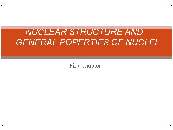 NUCLEAR STRUCTURE AND GENERAL POPERTIES OF NUCLEI First chapter 