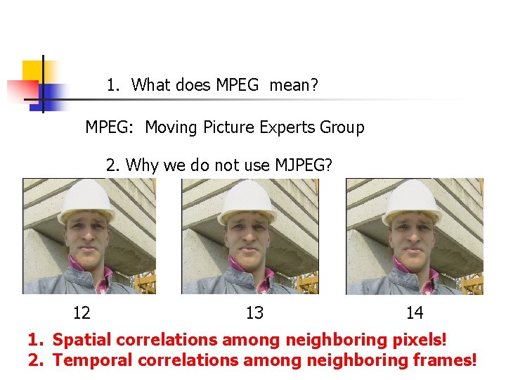 1. What does MPEG mean? MPEG: Moving Picture Experts Group 2. Why we do