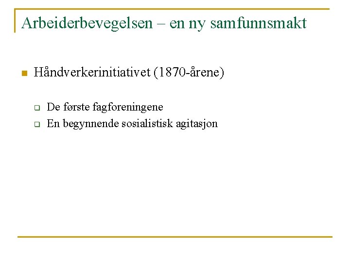 Arbeiderbevegelsen – en ny samfunnsmakt n Håndverkerinitiativet (1870 -årene) q q De første fagforeningene