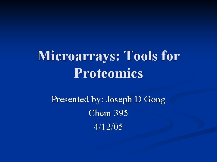 Microarrays: Tools for Proteomics Presented by: Joseph D Gong Chem 395 4/12/05 