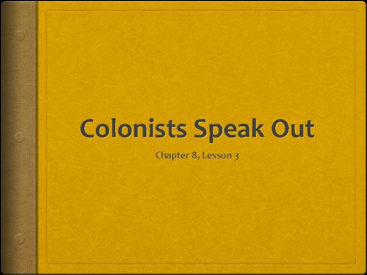 Colonists Speak Out Chapter 8, Lesson 3 Colonists Speak Out Chapter 8, Lesson 3