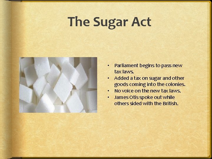 The Sugar Act • Parliament begins to pass new tax laws. • Added a The Sugar Act • Parliament begins to pass new tax laws. • Added a