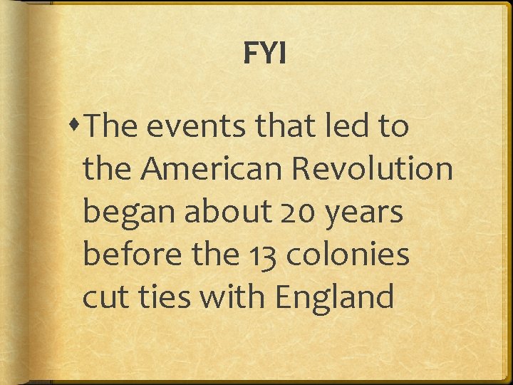 FYI The events that led to the American Revolution began about 20 years before FYI The events that led to the American Revolution began about 20 years before