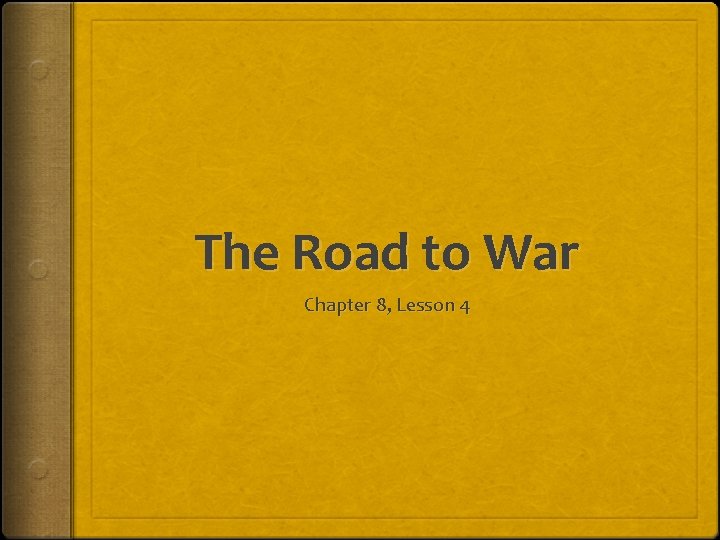 The Road to War Chapter 8, Lesson 4 The Road to War Chapter 8, Lesson 4