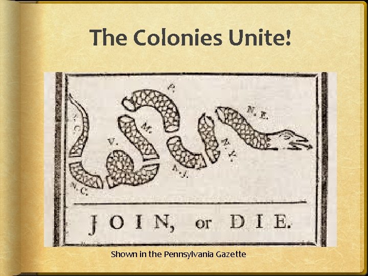The Colonies Unite! Shown in the Pennsylvania Gazette The Colonies Unite! Shown in the Pennsylvania Gazette
