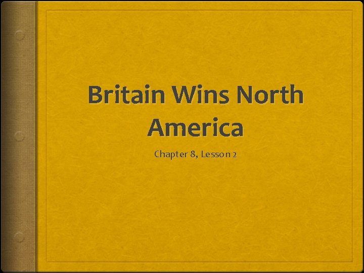 Britain Wins North America Chapter 8, Lesson 2 Britain Wins North America Chapter 8, Lesson 2