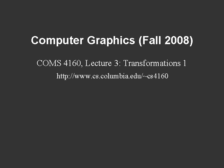 Computer Graphics (Fall 2008) COMS 4160, Lecture 3: Transformations 1 http: //www. cs. columbia.