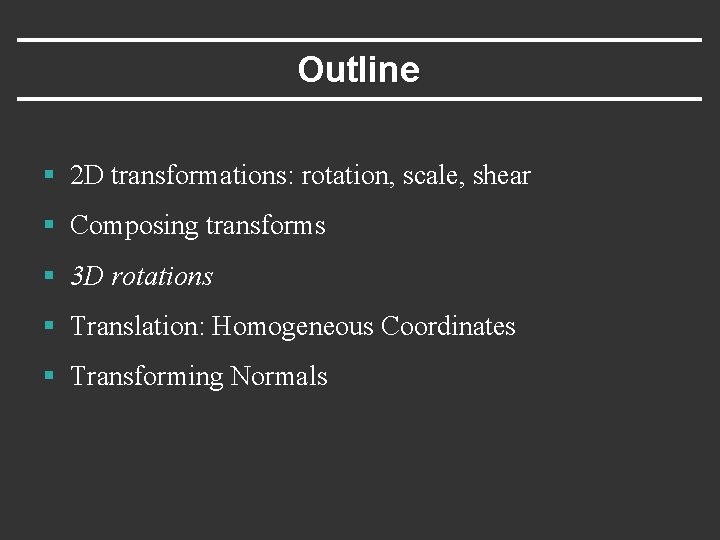 Outline § 2 D transformations: rotation, scale, shear § Composing transforms § 3 D