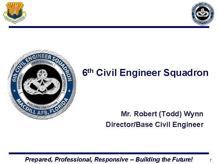 6 th Civil Engineer Squadron Mr. Robert (Todd) Wynn Director/Base Civil Engineer Prepared, Professional,