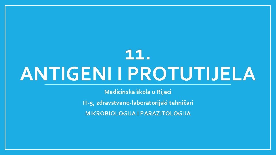 11. ANTIGENI I PROTUTIJELA Medicinska škola u Rijeci III-5, zdravstveno-laboratorijski tehničari MIKROBIOLOGIJA I PARAZITOLOGIJA