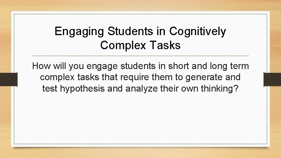 Engaging Students in Cognitively Complex Tasks How will you engage students in short and