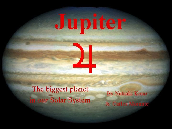 Jupiter The biggest planet in our Solar System By Natsuki Kono & Carlos Morante