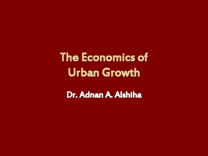 The Economics of Urban Growth Dr. Adnan A. Alshiha 