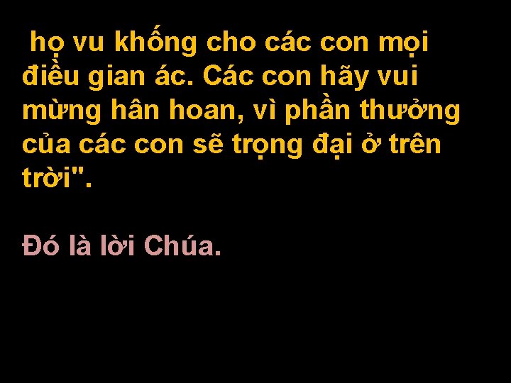 họ vu khống cho các con mọi điều gian ác. Các con hãy vui