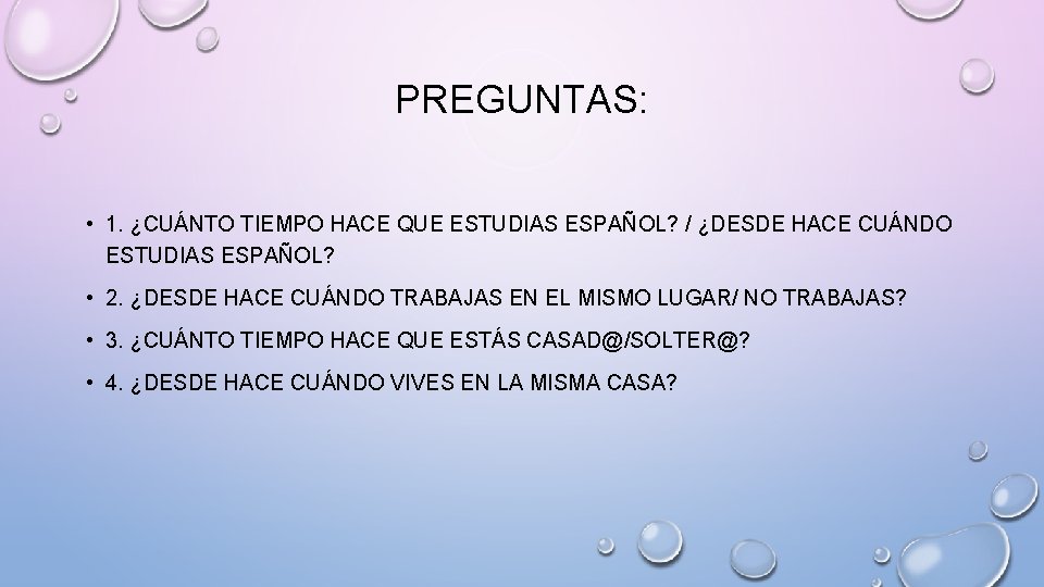 PREGUNTAS: • 1. ¿CUÁNTO TIEMPO HACE QUE ESTUDIAS ESPAÑOL? / ¿DESDE HACE CUÁNDO ESTUDIAS