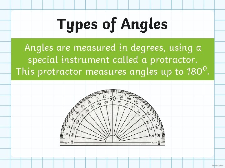 Types of Angles are measured in degrees, using a special instrument called a protractor.