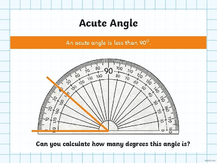 Acute Angle An acute angle is less than 90⁰. Can you calculate how many