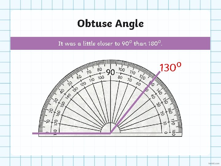 Obtuse Angle It was a little closer to 90⁰ than 180⁰. 130⁰ 