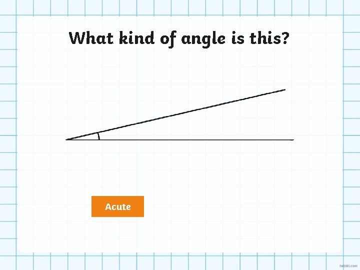 What kind of angle is this? Acute 