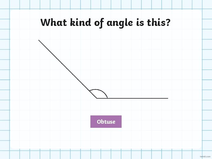 What kind of angle is this? Obtuse 
