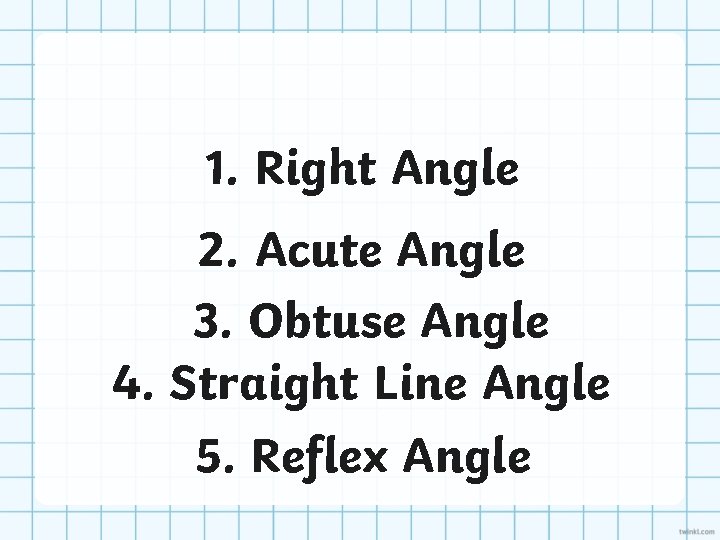 1. Right Angle 2. Acute Angle 3. Obtuse Angle 4. Straight Line Angle 5.