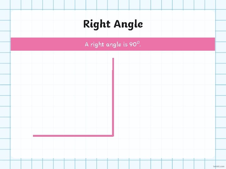 Right Angle A right angle is 90⁰. 
