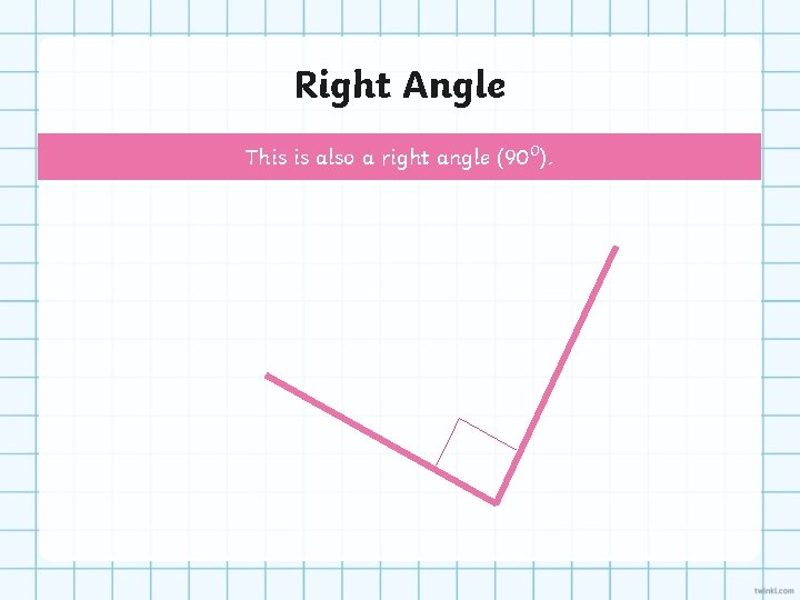Right Angle This is also a right angle (90⁰). 