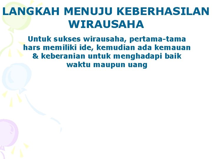 LANGKAH MENUJU KEBERHASILAN WIRAUSAHA Untuk sukses wirausaha, pertama-tama hars memiliki ide, kemudian ada kemauan