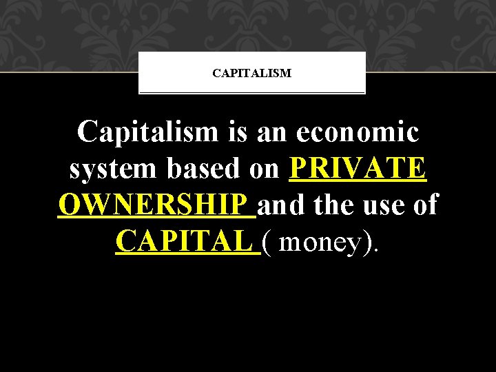 CAPITALISM Capitalism is an economic system based on PRIVATE OWNERSHIP and the use of