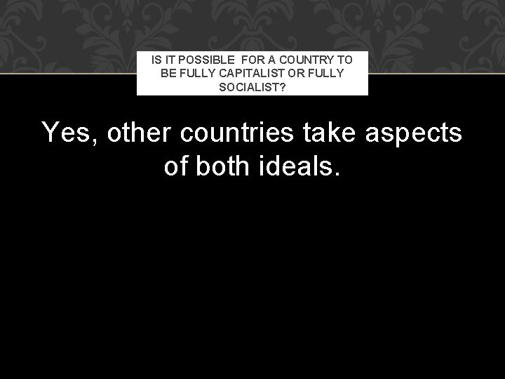 IS IT POSSIBLE FOR A COUNTRY TO BE FULLY CAPITALIST OR FULLY SOCIALIST? Yes,