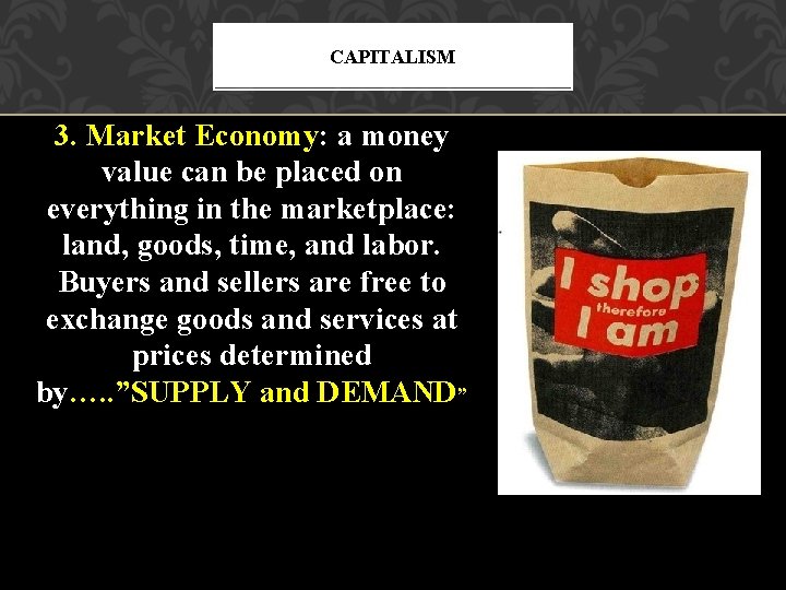 CAPITALISM 3. Market Economy: a money value can be placed on everything in the