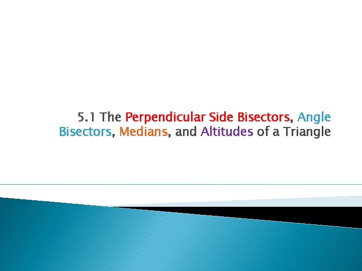 5. 1 The Perpendicular Side Bisectors, Angle Bisectors, Medians, and Altitudes of a Triangle