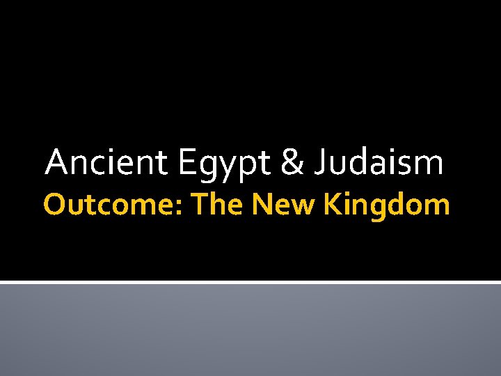 Ancient Egypt & Judaism Outcome: The New Kingdom 