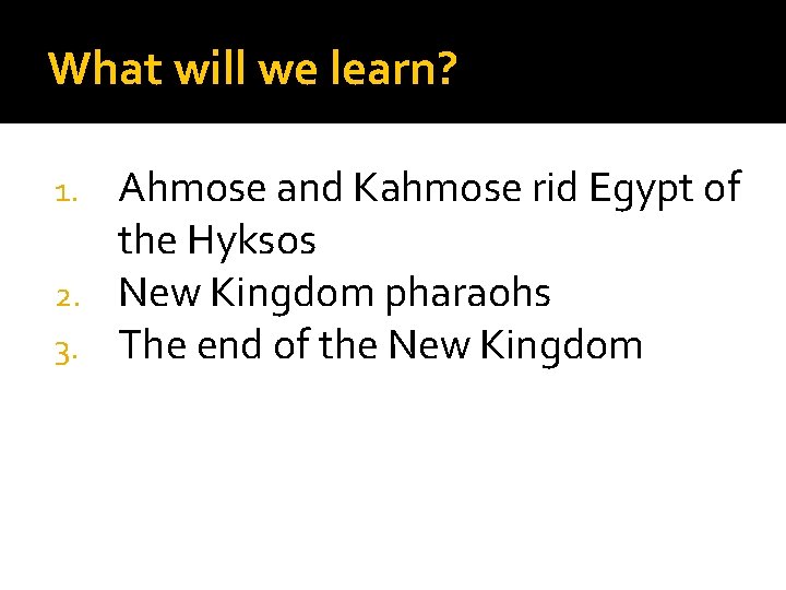 What will we learn? Ahmose and Kahmose rid Egypt of the Hyksos 2. New