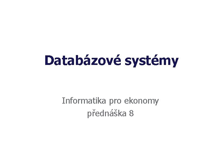 Databázové systémy Informatika pro ekonomy přednáška 8 