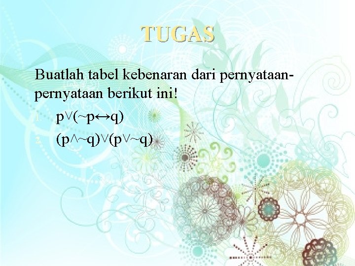 TUGAS Buatlah tabel kebenaran dari pernyataan berikut ini! 1. p˅(~p↔q) 2. (p˄~q)˅(p˅~q) 