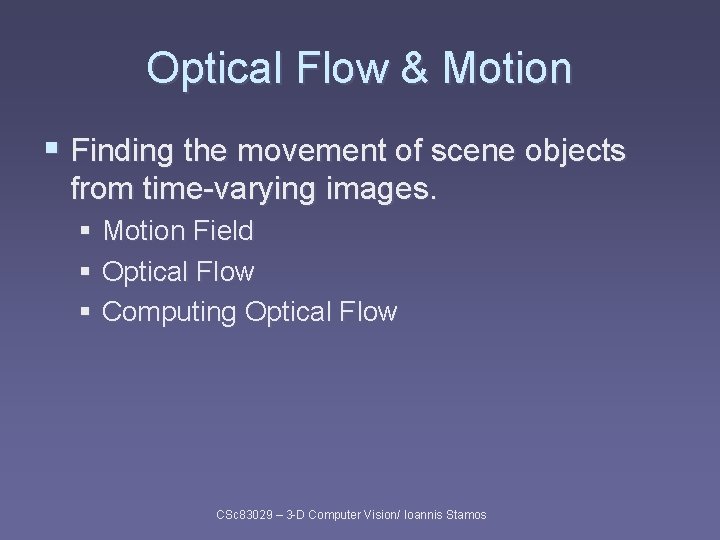 Optical Flow & Motion § Finding the movement of scene objects from time-varying images. Optical Flow & Motion § Finding the movement of scene objects from time-varying images.
