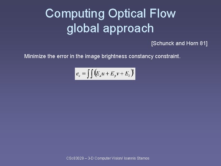 Computing Optical Flow global approach [Schunck and Horn 81] Minimize the error in the