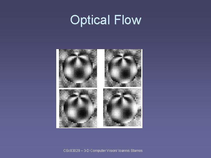 Optical Flow CSc 83029 – 3 -D Computer Vision/ Ioannis Stamos Optical Flow CSc 83029 – 3 -D Computer Vision/ Ioannis Stamos