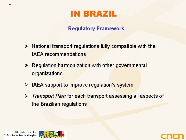 IN BRAZIL Regulatory Framework Ø National transport regulations fully compatible with the IAEA recommendations